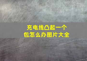 充电线凸起一个包怎么办图片大全