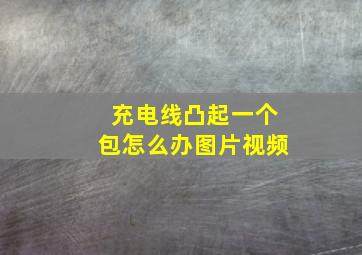 充电线凸起一个包怎么办图片视频