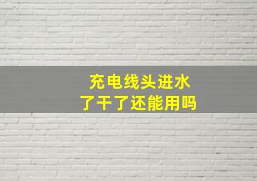 充电线头进水了干了还能用吗