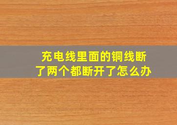 充电线里面的铜线断了两个都断开了怎么办