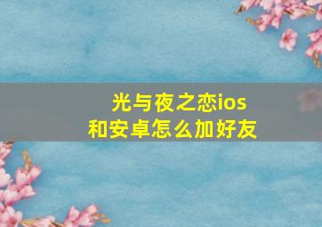 光与夜之恋ios和安卓怎么加好友