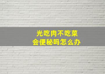 光吃肉不吃菜会便秘吗怎么办