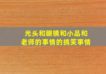 光头和眼镜和小品和老师的事情的搞笑事情