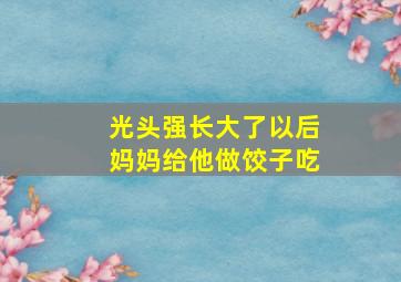 光头强长大了以后妈妈给他做饺子吃