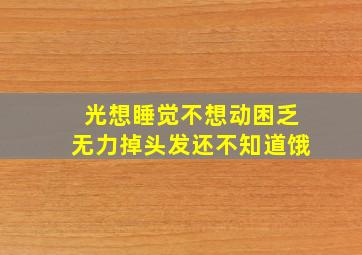 光想睡觉不想动困乏无力掉头发还不知道饿