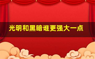 光明和黑暗谁更强大一点