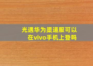 光遇华为渠道服可以在vivo手机上登吗