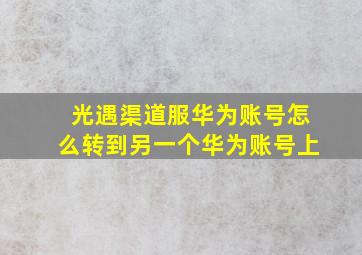 光遇渠道服华为账号怎么转到另一个华为账号上