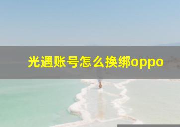 光遇账号怎么换绑oppo