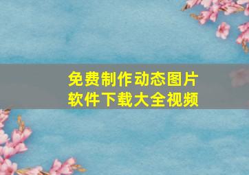 免费制作动态图片软件下载大全视频