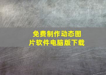 免费制作动态图片软件电脑版下载