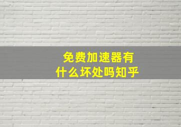 免费加速器有什么坏处吗知乎