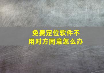 免费定位软件不用对方同意怎么办