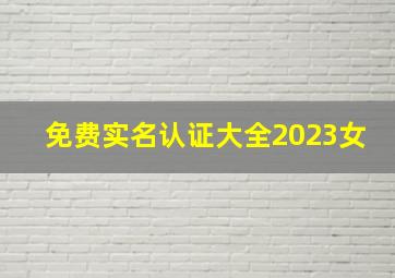 免费实名认证大全2023女