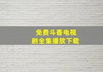 免费斗香电视剧全集播放下载