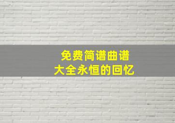 免费简谱曲谱大全永恒的回忆