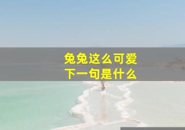 兔兔这么可爱下一句是什么