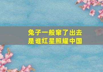 兔子一般窜了出去是谁红星照耀中国