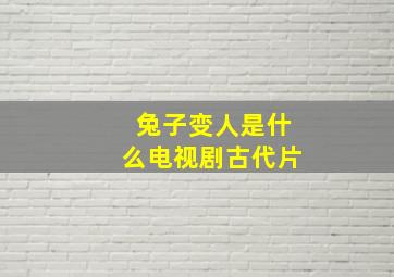 兔子变人是什么电视剧古代片