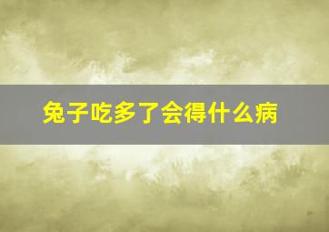 兔子吃多了会得什么病