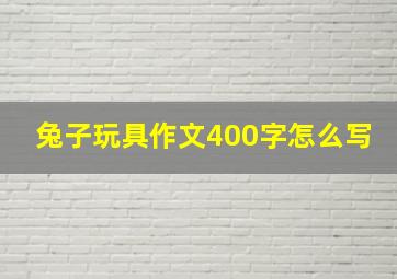 兔子玩具作文400字怎么写