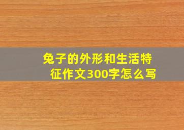 兔子的外形和生活特征作文300字怎么写