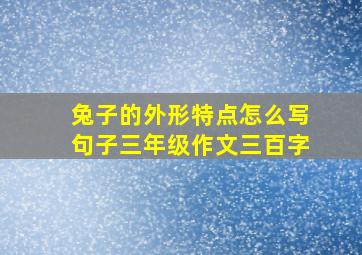 兔子的外形特点怎么写句子三年级作文三百字