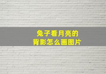 兔子看月亮的背影怎么画图片