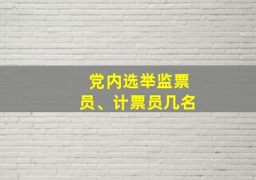 党内选举监票员、计票员几名