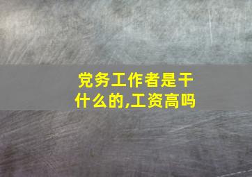 党务工作者是干什么的,工资高吗