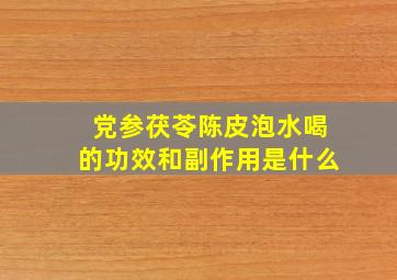 党参茯苓陈皮泡水喝的功效和副作用是什么