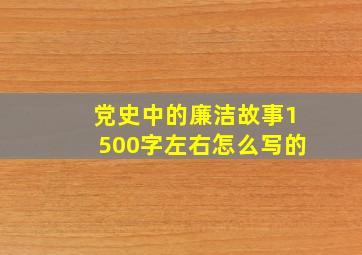 党史中的廉洁故事1500字左右怎么写的