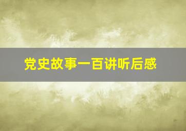 党史故事一百讲听后感