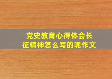 党史教育心得体会长征精神怎么写的呢作文