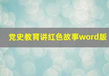 党史教育讲红色故事word版