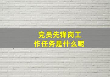 党员先锋岗工作任务是什么呢