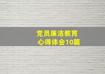 党员廉洁教育心得体会10篇