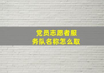 党员志愿者服务队名称怎么取