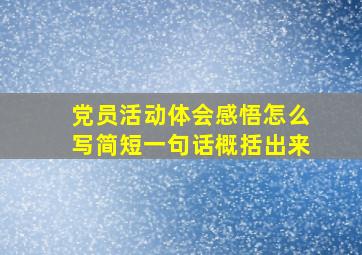 党员活动体会感悟怎么写简短一句话概括出来