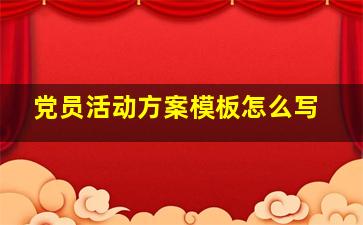 党员活动方案模板怎么写