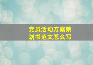 党员活动方案策划书范文怎么写