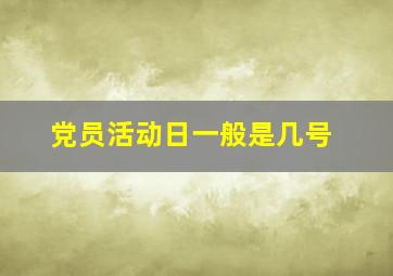 党员活动日一般是几号