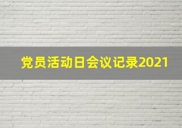 党员活动日会议记录2021