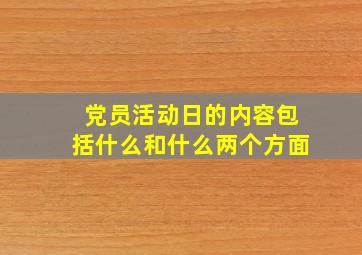 党员活动日的内容包括什么和什么两个方面