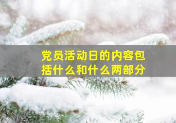 党员活动日的内容包括什么和什么两部分