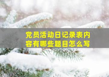 党员活动日记录表内容有哪些题目怎么写