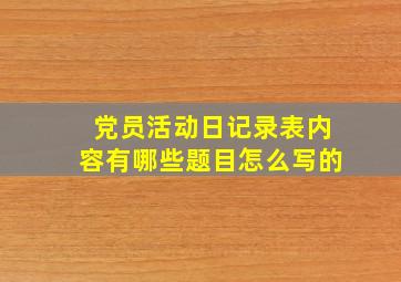 党员活动日记录表内容有哪些题目怎么写的