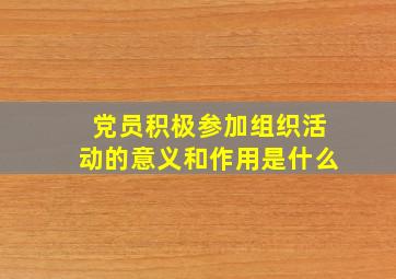 党员积极参加组织活动的意义和作用是什么