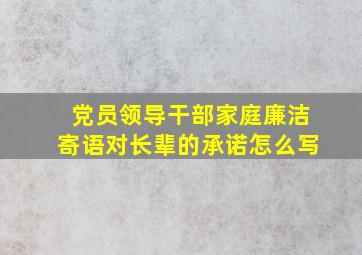 党员领导干部家庭廉洁寄语对长辈的承诺怎么写