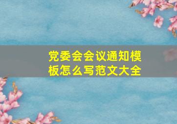 党委会会议通知模板怎么写范文大全